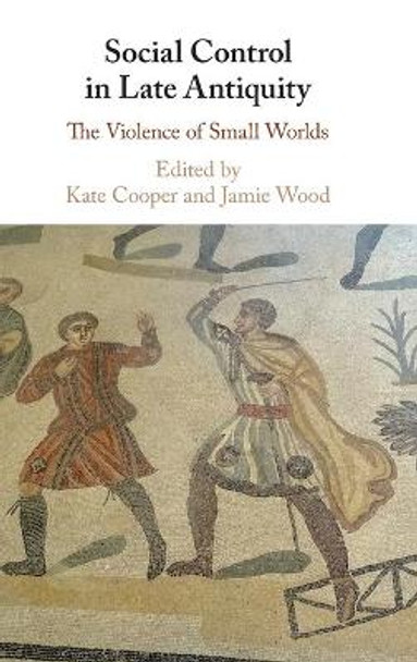 Social Control in Late Antiquity: The Violence of Small Worlds by Kate Cooper