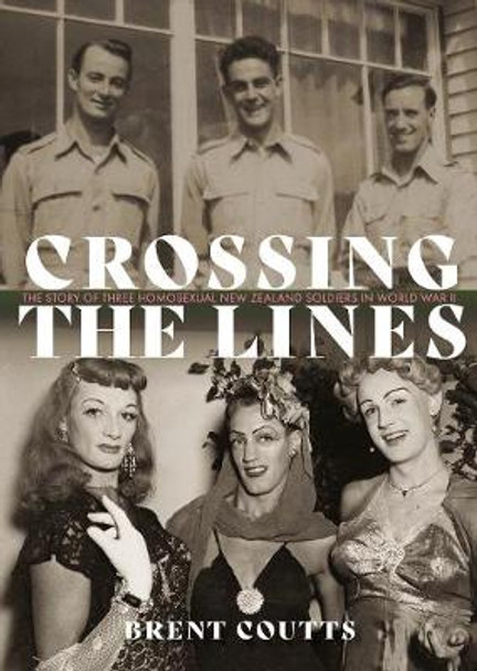 Crossing the Lines: The story of three homosexual New Zealand soldiers in WWII by Brent Coutts