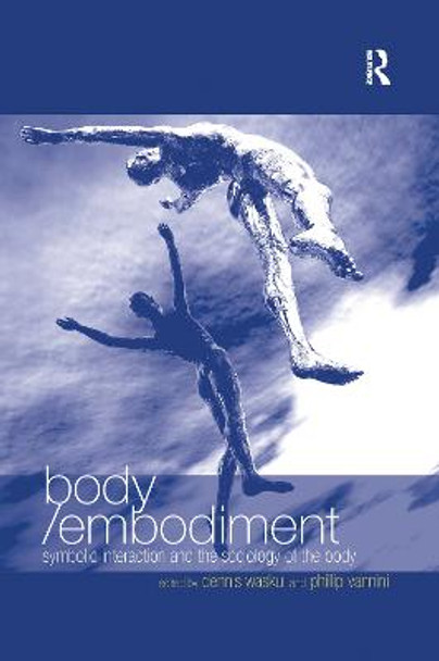 Body/Embodiment: Symbolic Interaction and the Sociology of the Body by Phillip Vannini