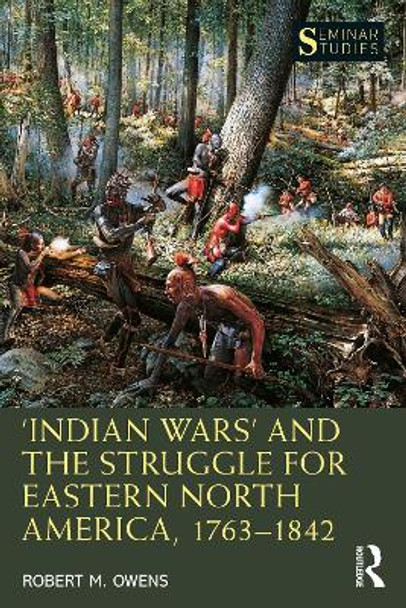 ‘Indian Wars’ and the Struggle for Eastern North America, 1763–1842 by Robert M. Owens