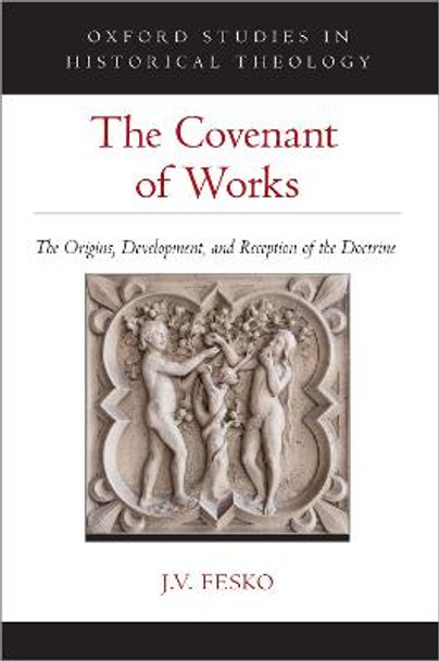 The Covenant of Works: The Origins, Development, and Reception of the Doctrine by J. V. Fesko