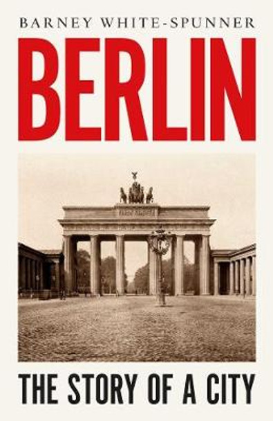 Berlin: The Story of a City by Barney White-Spunner