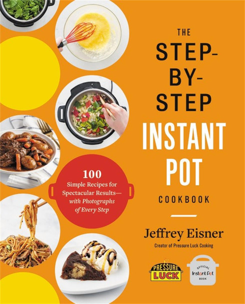 The Step-by-Step Instant Pot Cookbook: 100 Simple Recipes for Spectacular Results--with Photographs of Every Step by Jeffrey Eisner