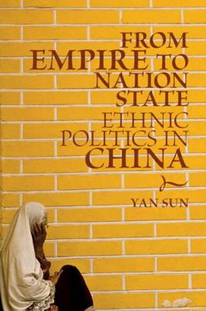 From Empire to Nation State: Ethnic Politics in China by Yan Sun