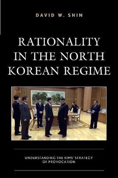 Rationality in the North Korean Regime: Understanding the Kims’ Strategy of Provocation by David W. Shin