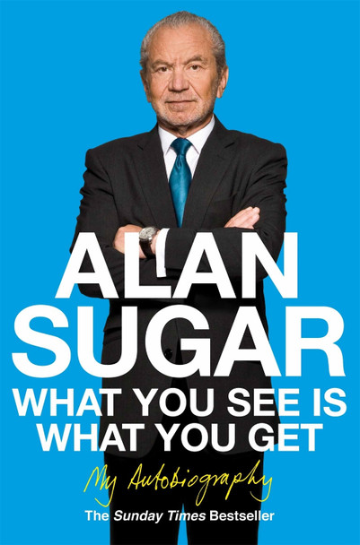 What You See Is What You Get: My Autobiography by Alan Sugar