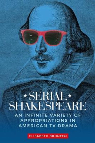 Serial Shakespeare: An Infinite Variety of Appropriations in American Tv Drama by Elisabeth Bronfen