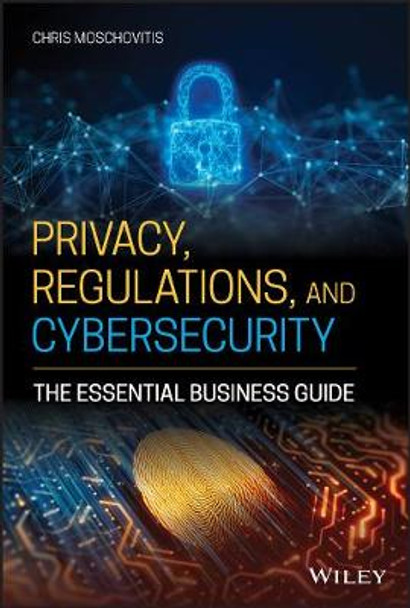 Privacy, Regulations, and Cybersecurity – The Essential Business Guide by C Moschovitis