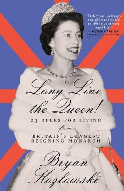 Long Live the Queen: 23 Rules for Living from Britain’s Longest-Reigning Monarch by Bryan Kozlowski