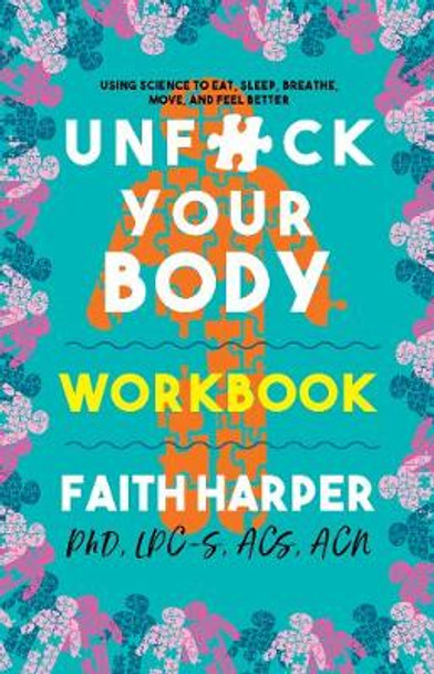 Unfuck Your Body Workbook: Using Science to Eat, Sleep, Breathe, Move, and Feel Better by Faith G. Harper