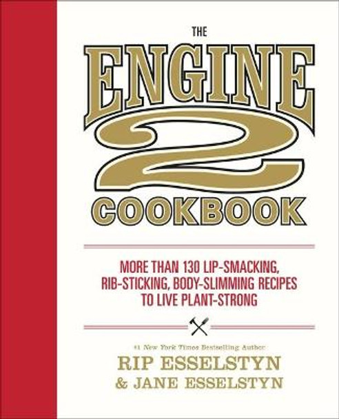 The Engine 2 Cookbook: More Than 130 Lip-Smacking, Rib-Sticking, Body-Slimming Recipes to Live Plant-Strong by Rip Esselstyn