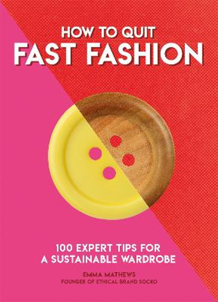 How to Quit Fast Fashion: 100 Expert Tips for a Sustainable Wardrobe by Emma Matthews