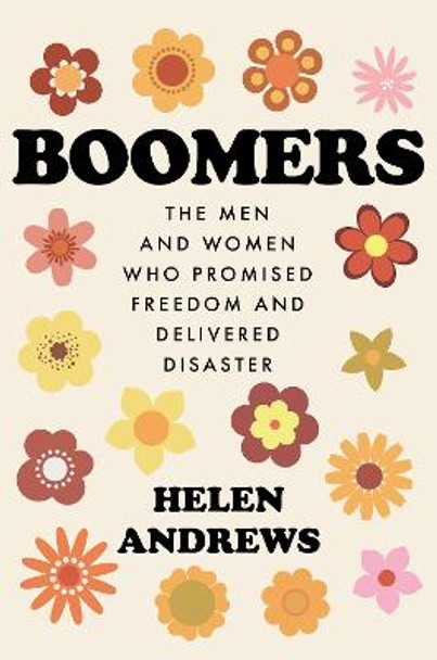 Boomers: The Men and Women Who Promised Freedom and Delivered Disaster by Helen Andrews