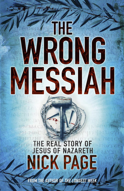 The Wrong Messiah: The Real Story of Jesus of Nazareth by Nick Page