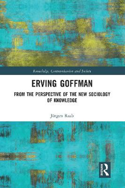 Erving Goffman: From the Perspective of the New Sociology of Knowledge by Jürgen Raab