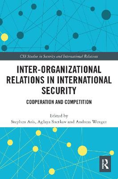 Inter-organizational Relations in International Security: Cooperation and Competition by Stephen Aris