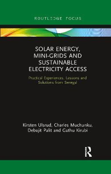 Solar Energy, Mini-grids and Sustainable Electricity Access: Practical Experiences, Lessons and Solutions from Senegal by Kirsten Ulsrud