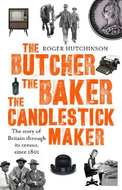 The Butcher, the Baker, the Candlestick-Maker: The story of Britain through its census, since 1801 by Roger Hutchinson