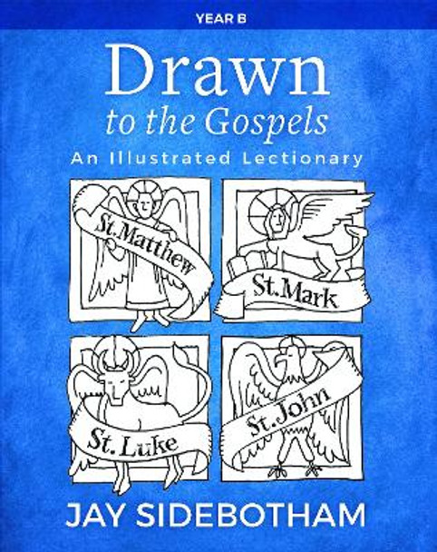 Drawn to the Gospels: An Illustrated Lectionary (Year B) by Jay Sidebotham