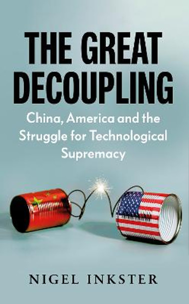 The Great Decoupling: China, America and the Struggle for Technological Supremacy by Nigel Inkster