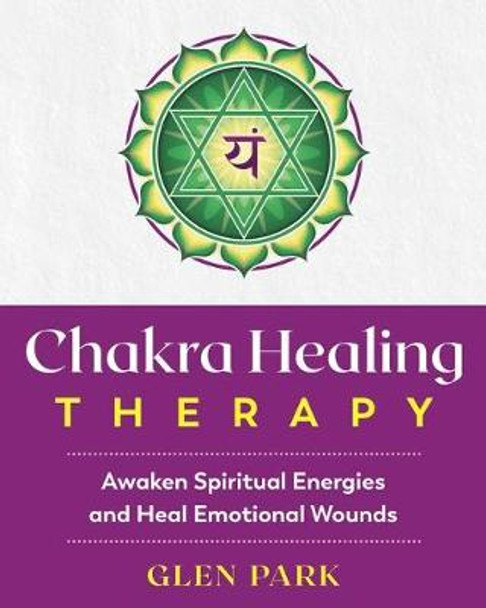 Chakra Healing Therapy: Awaken Spiritual Energies and Heal Emotional Wounds by Glen Park