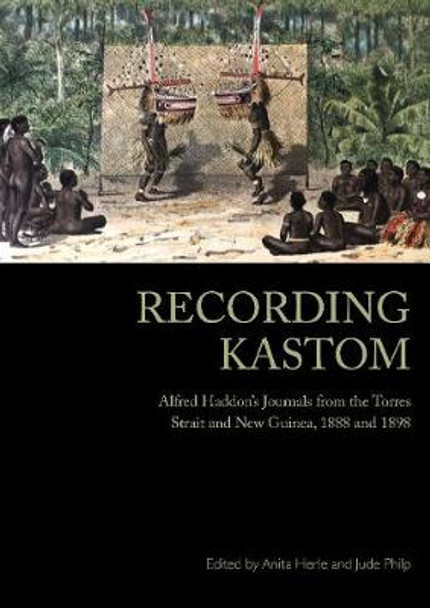 Recording Kastom: Alfred Haddon's Journals from the Torres Strait and New Guinea, 1888 and 1898 by Anita Herle