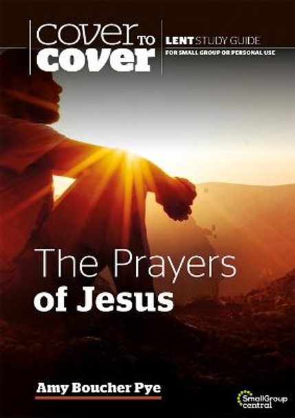 The Prayers of Jesus: Cover to Cover Lent Study Guide by Amy Boucher Pye