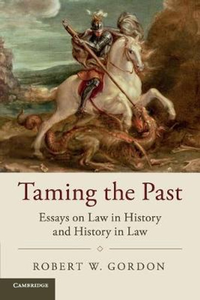 Taming the Past: Essays on Law in History and History in Law by Robert W. Gordon