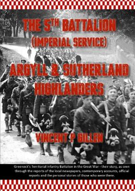 The 5th Battalion - Imperial Service - Argyll & Sutherland Highlanders by Vincent P. Gillen