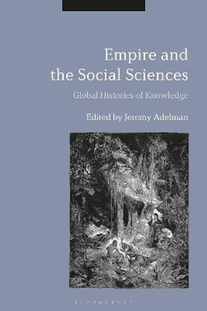 Empire and the Social Sciences: Global Histories of Knowledge by Jeremy Adelman