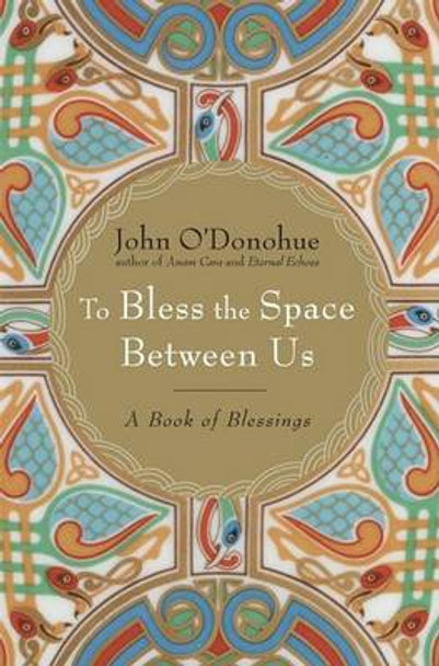 To Bless the Space Between Us: A Book of Blessings by John O'Donohue
