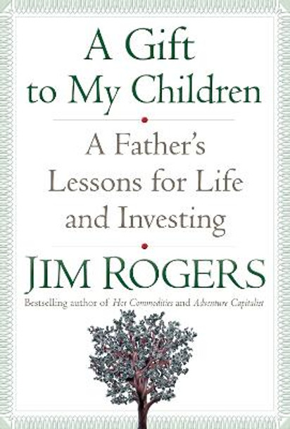 A Gift to My Children: A Father's Lessons for Life and Investing by Jim Rogers