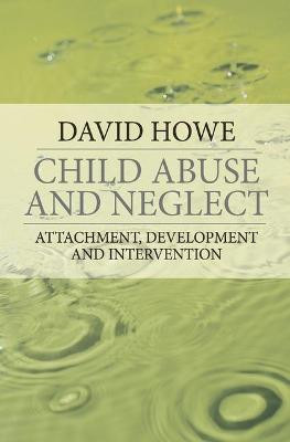 Child Abuse and Neglect: Attachment, Development and Intervention by David Howe