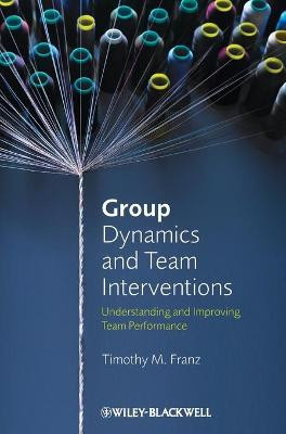 Group Dynamics and Team Interventions: Understanding and Improving Team Performance by Timothy M. Franz