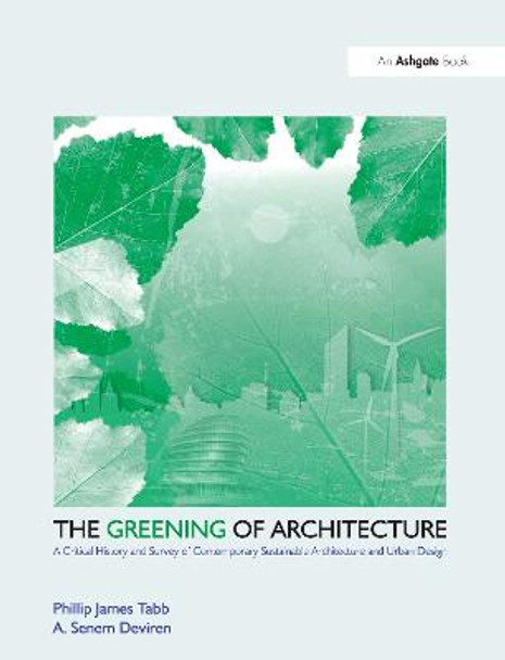 The Greening of Architecture: A Critical History and Survey of Contemporary Sustainable Architecture and Urban Design by Phillip James Tabb