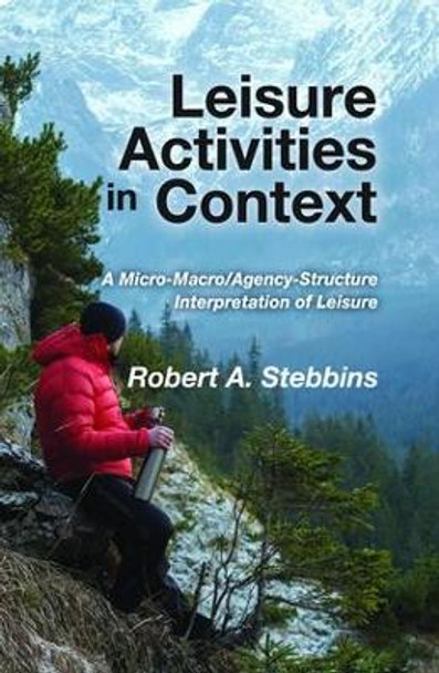 Leisure Activities in Context: A Micro-Macro/Agency-Structure Interpretation of Leisure by Robert A. Stebbins