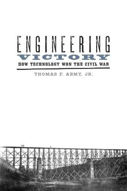 Engineering Victory: How Technology Won the Civil War by Thomas F. Army