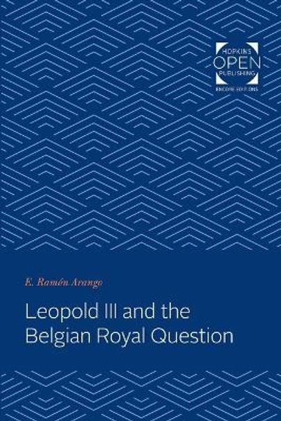 Leopold III and the Belgian Royal Question by E. Ramon Arango
