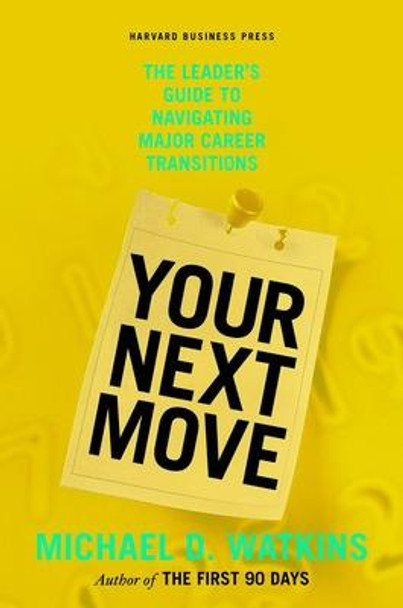 Your Next Move: The Leader's Guide to Navigating Major Career Transitions by Michael D. Watkins