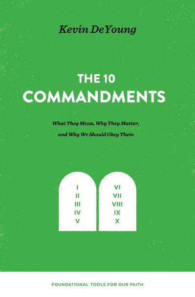 The Ten Commandments: What They Mean, Why They Matter, and Why We Should Obey Them by Kevin DeYoung
