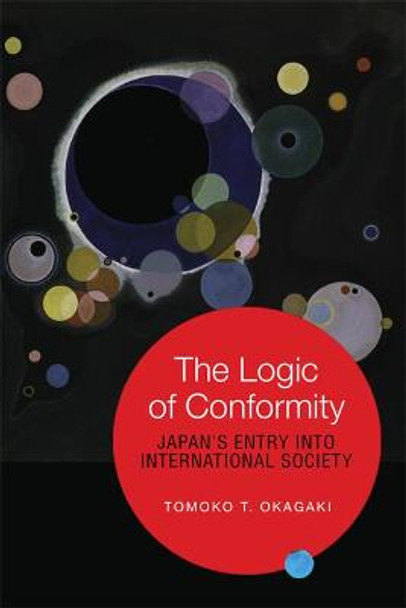 The Logic of Conformity: Japan's Entry into International Society by Tomoko T. Okagaki