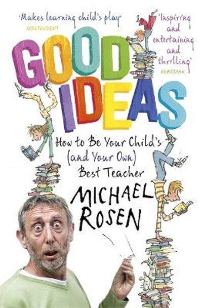 Good Ideas: How to Be Your Child's (and Your Own) Best Teacher Michael Rosen 9781444796445