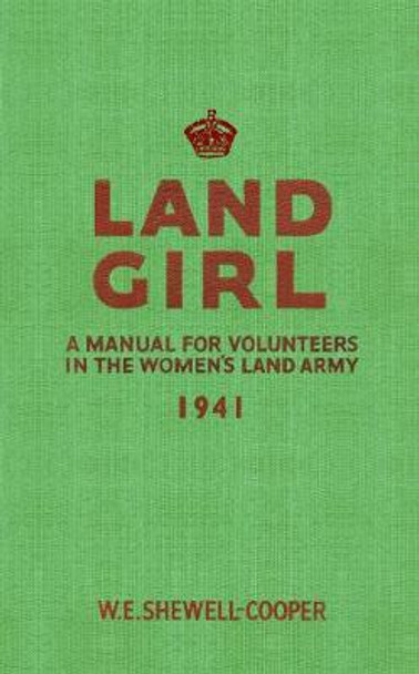 Land Girl: A Manual for Volunteers in the Women's Land Army by W. E. Shewell-Cooper