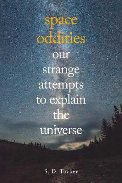 Space Oddities: Our Strange Attempts to Explain the Universe by S. D. Tucker