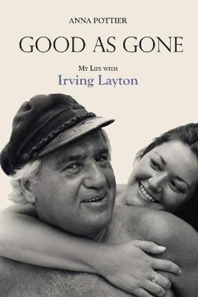 Good as Gone: My Life with Irving Layton by Anna Pottier