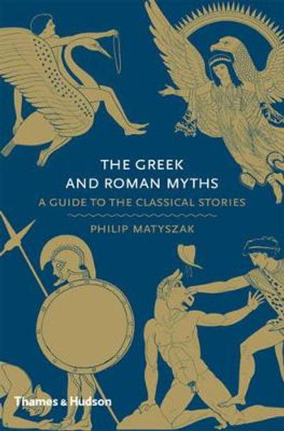 The Greek and Roman Myths: A Guide to the Classical Stories by Philip Matyszak