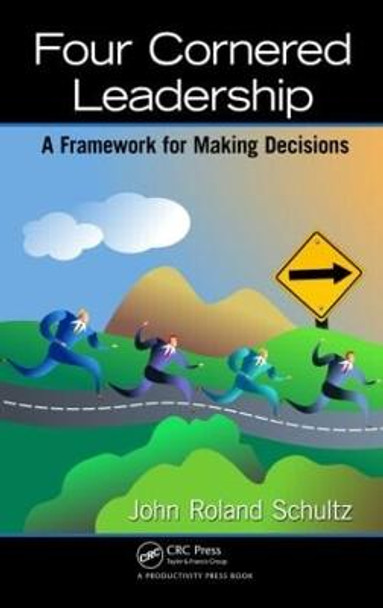 Four-Cornered Leadership: A Framework for Making Decisions by John Roland Schultz