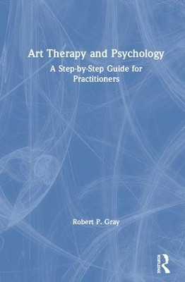 Art Therapy and Psychology: A Step-by-Step Guide for Practitioners by Robert Gray 9780815355908