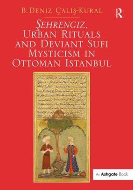 Sehrengiz, Urban Rituals and Deviant Sufi Mysticism in Ottoman Istanbul by Dr. B. Deniz Calis-Kural