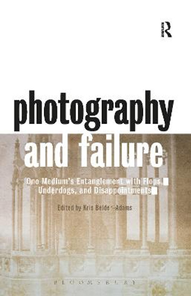 Photography and Failure: One Medium's Entanglement with Flops, Underdogs and Disappointments by Kris Belden-Adams